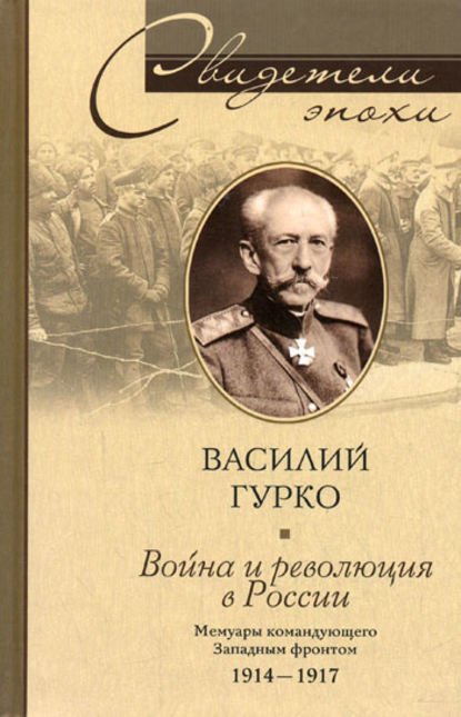 Война и революция в России. Мемуары командующего Западным фронтом. 1914-1917 — Василий Гурко