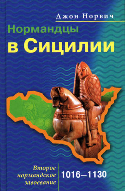 Нормандцы в Сицилии. Второе нормандское завоевание. 1016-1130 — Джон Джулиус Норвич