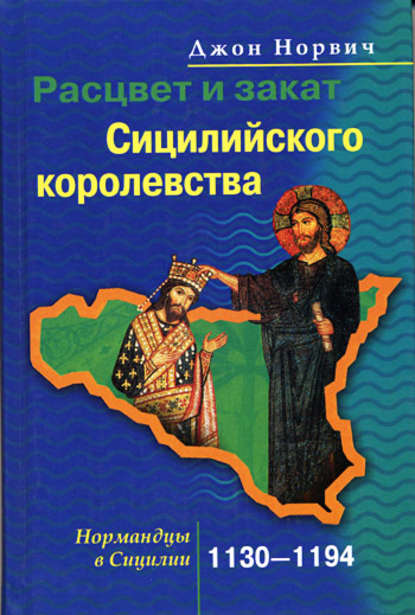 Расцвет и закат Сицилийского королевства. Нормандцы в Сицилии. 1130-1194 — Джон Джулиус Норвич