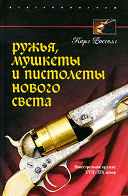 Ружья, мушкеты и пистолеты Нового Света. Огнестрельное оружие XVII-XIX веков — Карл Расселл