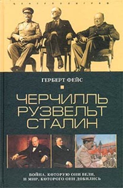 Черчилль. Рузвельт. Сталин. Война, которую они вели, и мир, которого они добились — Герберт Фейс