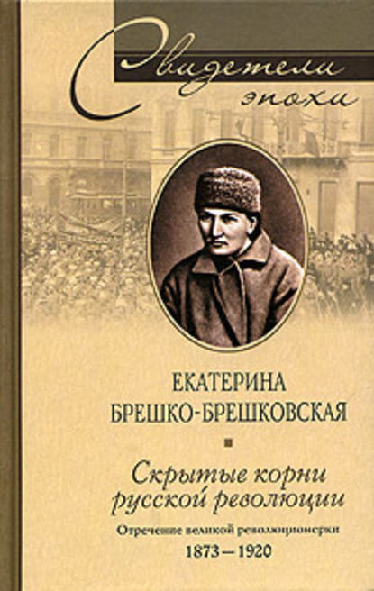 Скрытые корни русской революции. Отречение великой революционерки. 1873-1920 — Екатерина Брешко-Брешковская