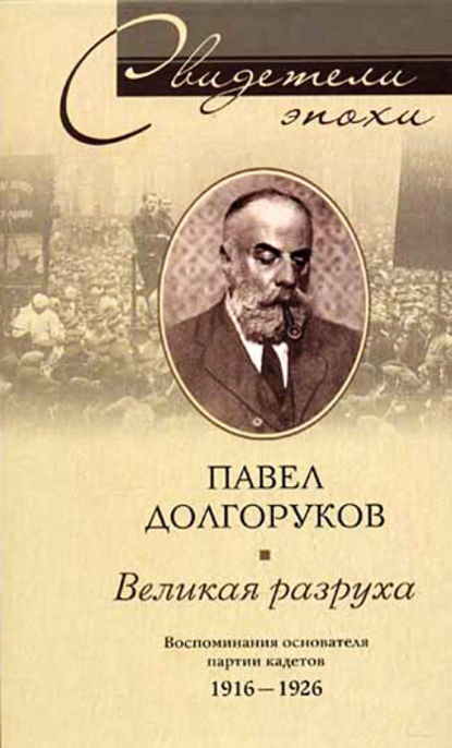 Великая разруха. Воспоминания основателя партии кадетов. 1916-1926 — Павел Дмитриевич Долгоруков