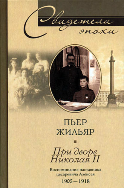 При дворе Николая II. Воспоминания наставника цесаревича Алексея. 1905-1918 — Пьер Жильяр