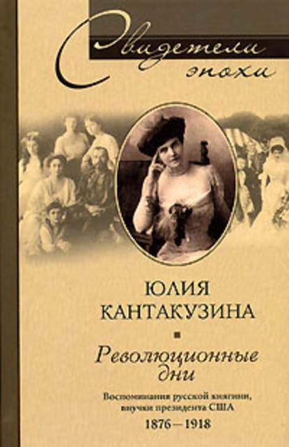 Революционные дни. Воспоминания русской княгини, внучки президента США. 1876-1918 — Юлия Кантакузина