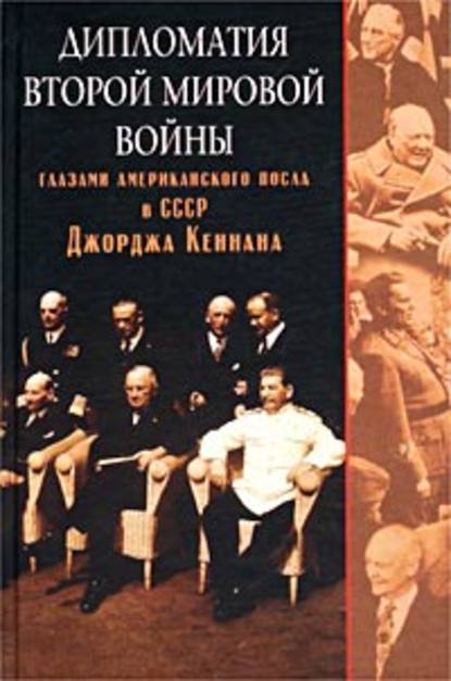 Дипломатия Второй мировой войны глазами американского посла в СССР Джорджа Кеннана — Джордж Кеннан