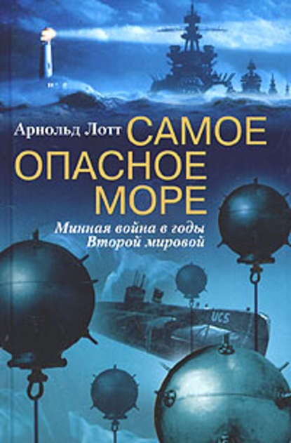 Самое опасное море. Минная война в годы Второй мировой — Арнольд Лотт