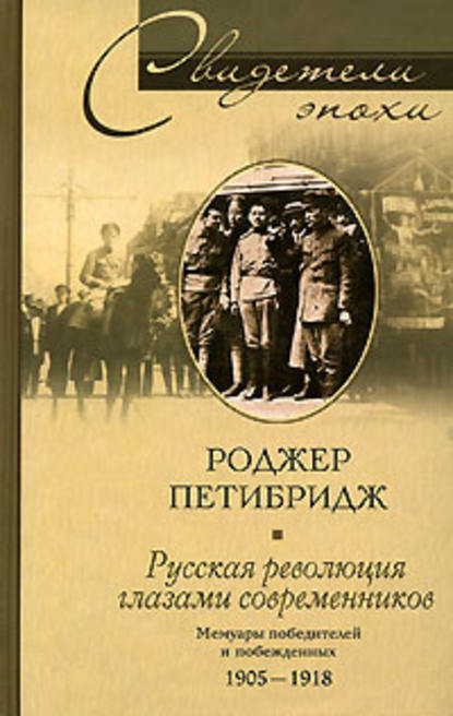 Русская революция глазами современников. Мемуары победителей и побежденных. 1905-1918 — Роджер Петибридж