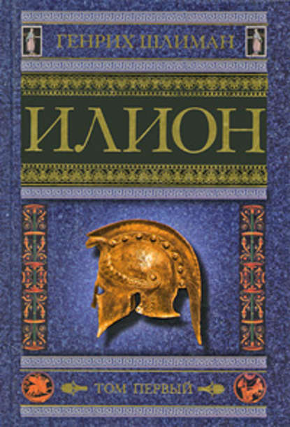 Илион. Город и страна троянцев. Том 1 - Генрих Шлиман