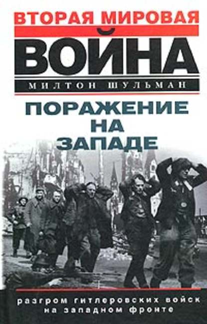 Поражение на западе. Разгром гитлеровских войск на Западном фронте — Милтон Шульман