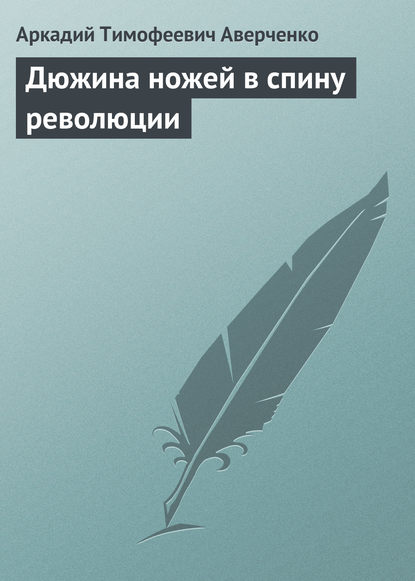 Дюжина ножей в спину революции - Аркадий Аверченко