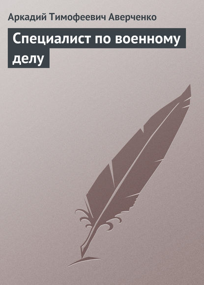 Специалист по военному делу - Аркадий Аверченко