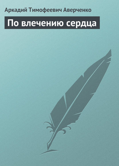 По влечению сердца - Аркадий Аверченко