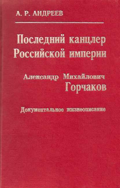 Последний канцлер Российской империи. Александр Михайлович Горчаков — Александр Андреев