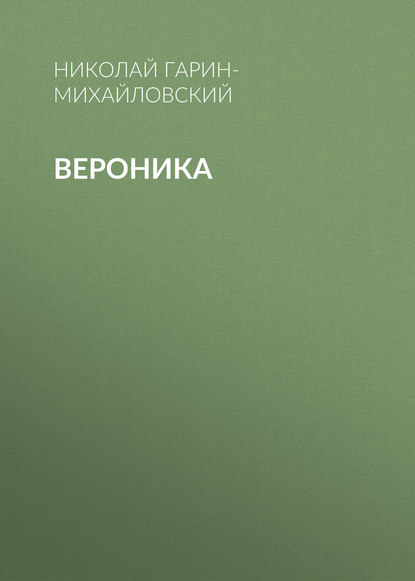 Вероника — Николай Гарин-Михайловский