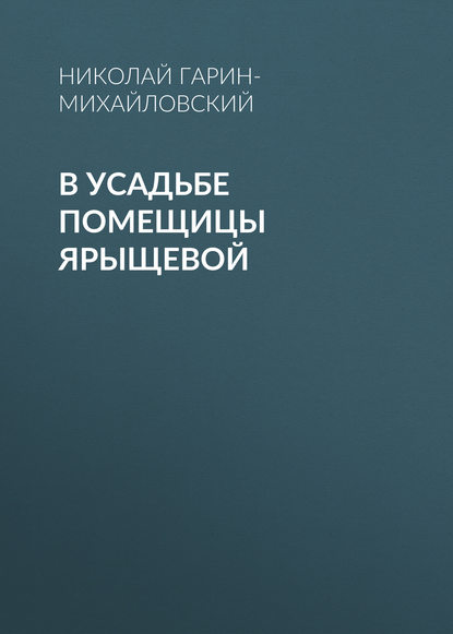 В усадьбе помещицы Ярыщевой — Николай Гарин-Михайловский