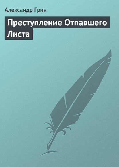 Преступление Отпавшего Листа — Александр Грин