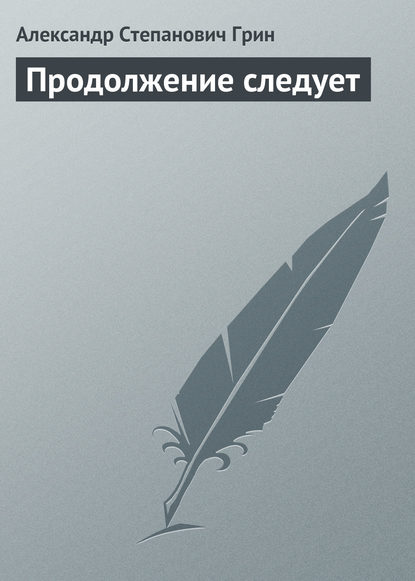 Продолжение следует — Александр Грин