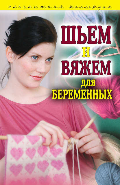 Шьем и вяжем для беременных. Элегантная коллекция - Группа авторов