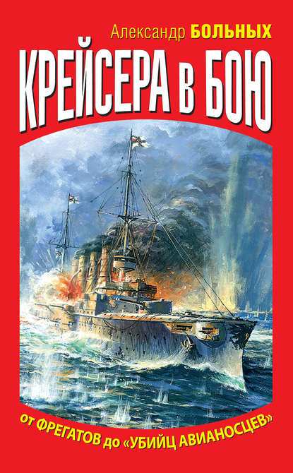 Крейсера в бою. От фрегатов до «убийц авианосцев» — Александр Больных