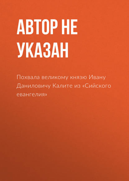 Похвала великому князю Ивану Даниловичу Калите из «Сийского евангелия» — Автор не указан