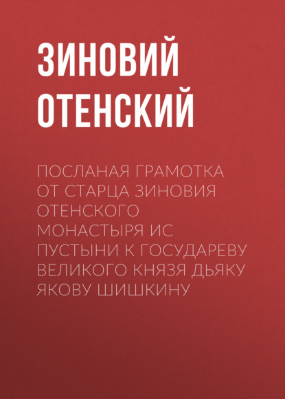 Посланая грамотка от старца Зиновия Отенского монастыря ис пустыни к государеву великого князя дьяку Якову Шишкину - Зиновий Отенский