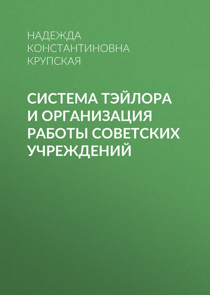 Система Тэйлора и организация работы советских учреждений - Надежда Константиновна Крупская