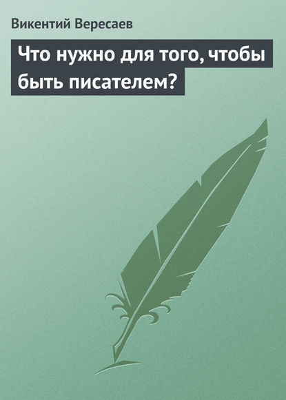 Что нужно для того, чтобы быть писателем? — Викентий Вересаев