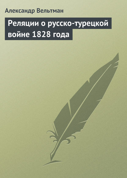 Реляции о русско-турецкой войне 1828 года — Александр Вельтман