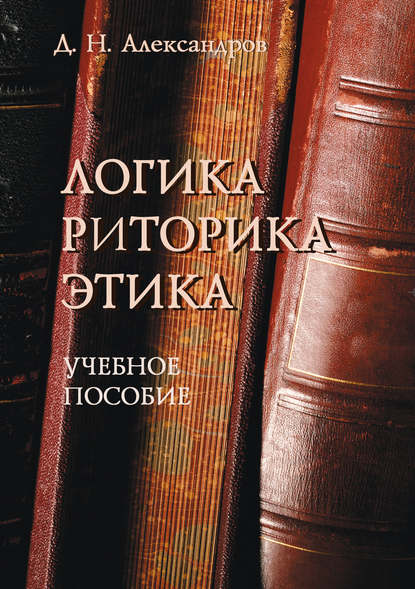 Логика. Риторика. Этика. Учебное пособие — Д. Н. Александров