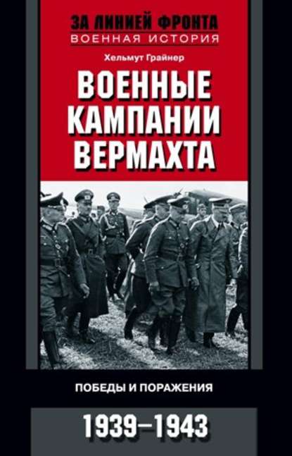 Военные кампании вермахта. Победы и поражения. 1939-1943 — Хельмут Грайнер