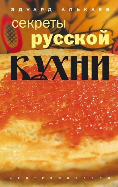 Секреты русской кухни - Эдуард Николаевич Алькаев