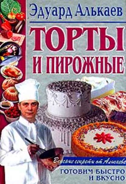 Торты и пирожные - Эдуард Николаевич Алькаев