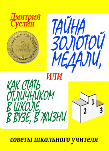 Тайна золотой медали, или Как стать отличником в школе, в вузе и в жизни — Дмитрий Суслин