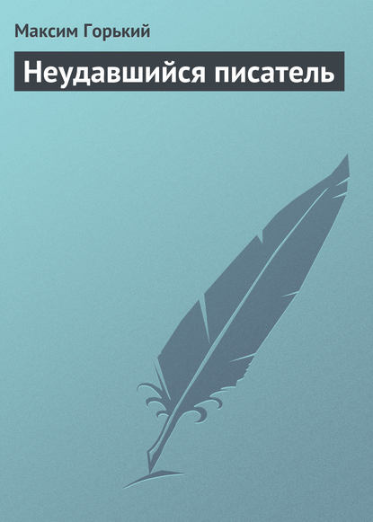 Неудавшийся писатель — Максим Горький