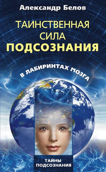 Таинственная сила подсознания. В лабиринтах мозга — Александр Белов