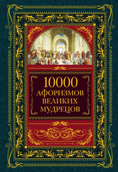 10000 афоризмов великих мудрецов - Коллектив авторов