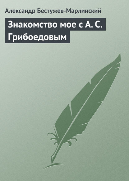 Знакомство мое с А. С. Грибоедовым - Александр Александрович Бестужев-Марлинский