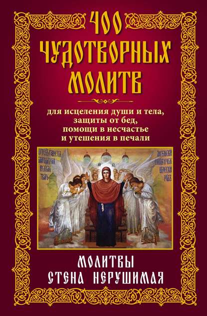 400 чудотворных молитв для исцеления души и тела, защиты от бед, помощи в несчастье и утешения в печали. Молитвы стена нерушимая - Группа авторов