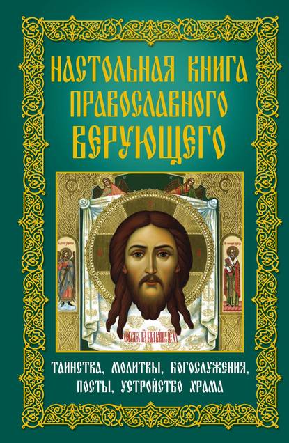 Настольная книга православного верующего. Таинства, молитвы, богослужения, посты, устройство храма — Группа авторов