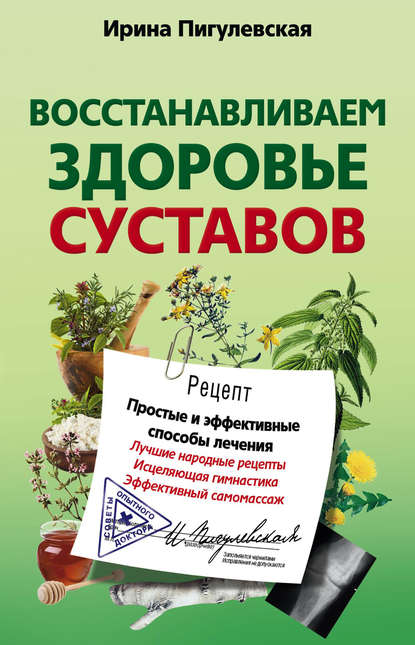 Восстанавливаем здоровье суставов. Простые и эффективные способы лечения - И. С. Пигулевская