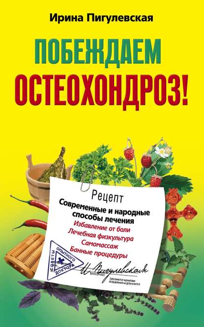 Побеждаем остеохондроз! Современные и народные способы лечения — И. С. Пигулевская