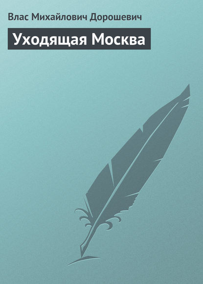 Уходящая Москва — Влас Дорошевич