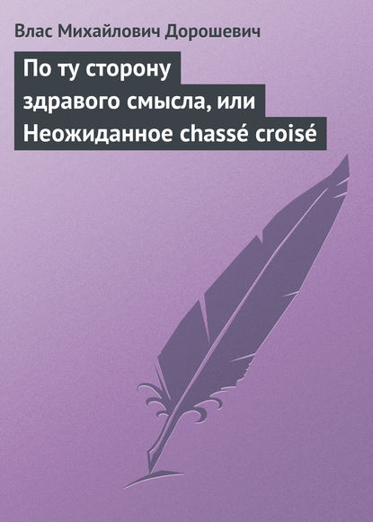 По ту сторону здравого смысла, или Неожиданное chass? crois? — Влас Дорошевич