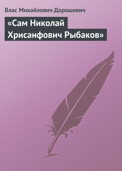 «Сам Николай Хрисанфович Рыбаков» - Влас Дорошевич