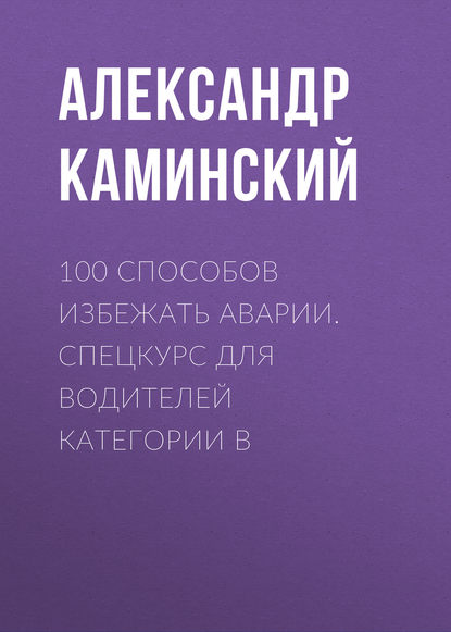 100 способов избежать аварии. Спецкурс для водителей категории В - Александр Каминский