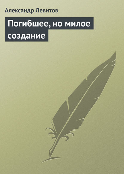 Погибшее, но милое создание — Александр Левитов