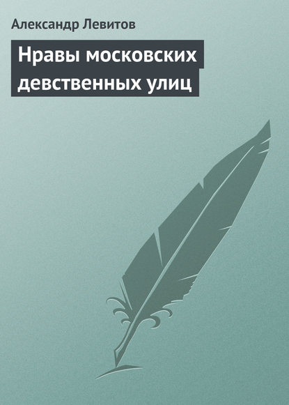 Нравы московских девственных улиц - Александр Левитов