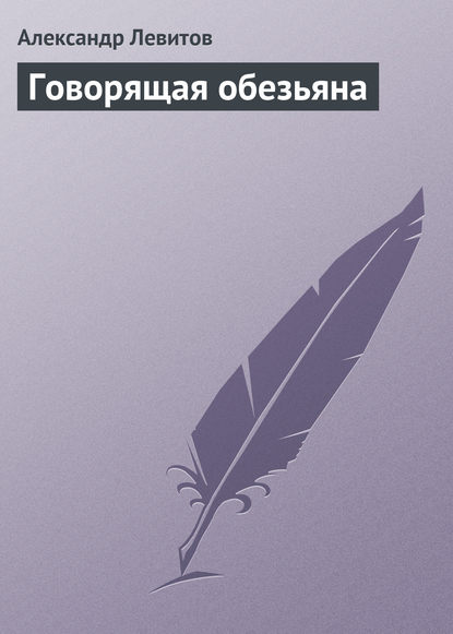 Говорящая обезьяна - Александр Левитов