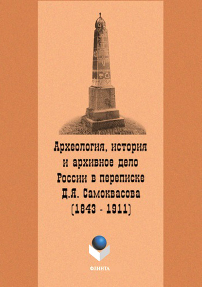 Археология, история и архивное дело России в переписке профессора Д.Я. Самоквасова (1843–1911) — Группа авторов